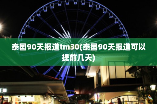 泰国90天报道tm30(泰国90天报道可以提前几天)