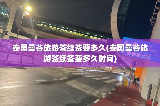 泰国曼谷旅游签续签要多久(泰国曼谷旅游签续签要多久时间)