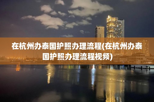 在杭州办泰国护照办理流程(在杭州办泰国护照办理流程视频)  第1张