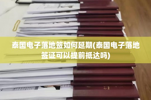 泰国电子落地签如何延期(泰国电子落地签证可以提前抵达吗)  第1张