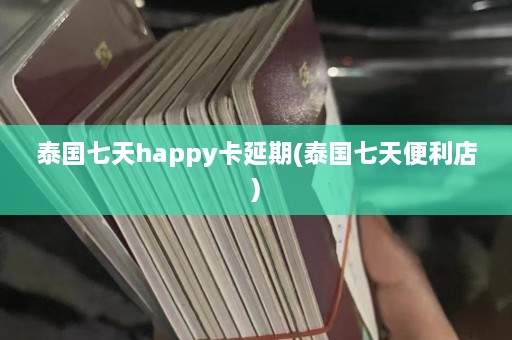 泰国七天happy卡延期(泰国七天便利店)  第1张