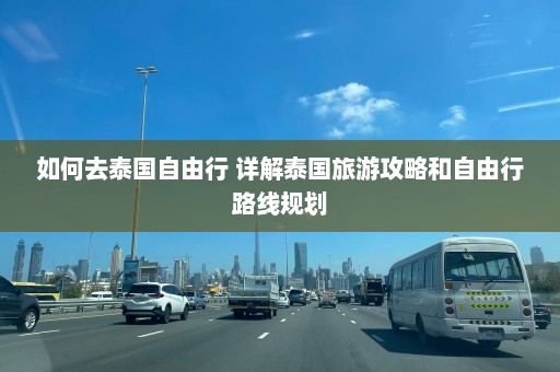 如何去泰国自由行 详解泰国旅游攻略和自由行路线规划