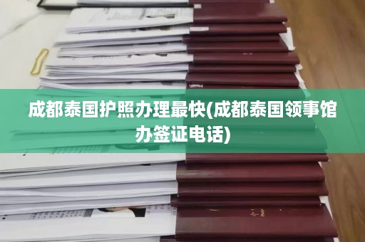 成都泰国护照办理最快(成都泰国领事馆办签证 *** )  第1张