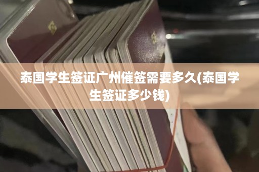 泰国学生签证广州催签需要多久(泰国学生签证多少钱)