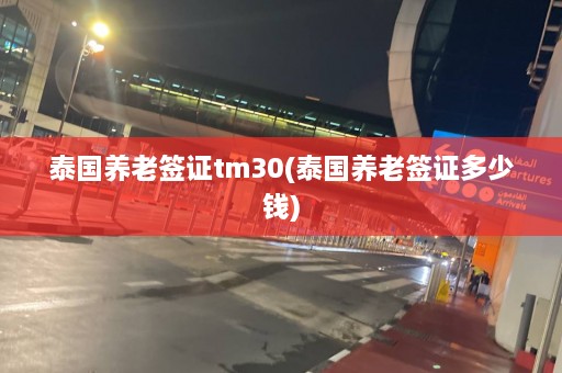 泰国养老签证tm30(泰国养老签证多少钱)  第1张