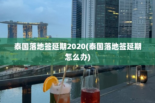 泰国落地签延期2020(泰国落地签延期怎么办)  第1张