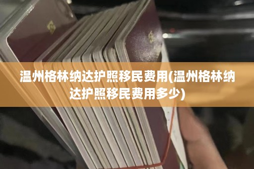 温州格林纳达护照移民费用(温州格林纳达护照移民费用多少)  第1张