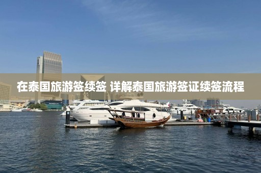 在泰国旅游签续签 详解泰国旅游签证续签流程