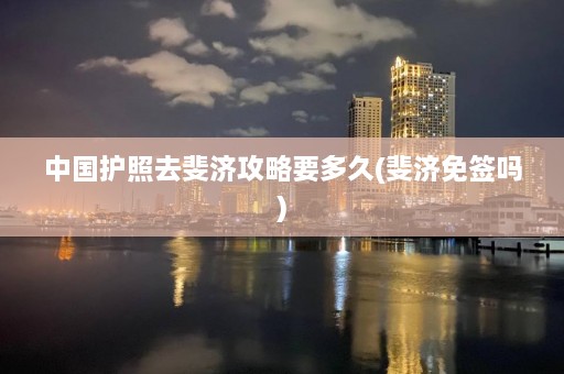 中国护照去斐济攻略要多久(斐济免签吗)  第1张