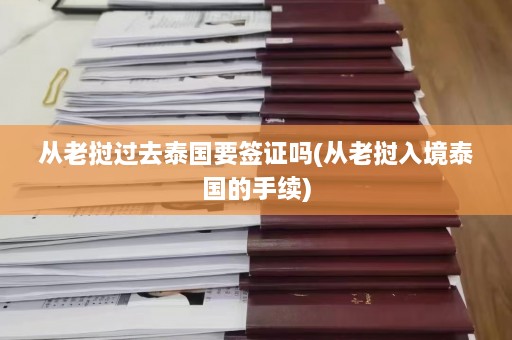 从老挝过去泰国要签证吗(从老挝入境泰国的手续)  第1张