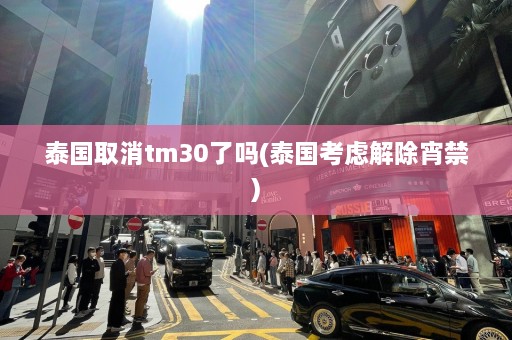 泰国取消tm30了吗(泰国考虑解除宵禁)  第1张