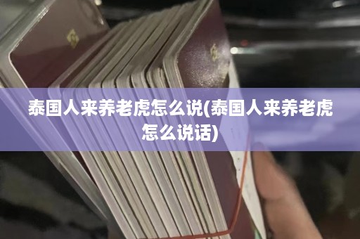 泰国人来养老虎怎么说(泰国人来养老虎怎么说话)