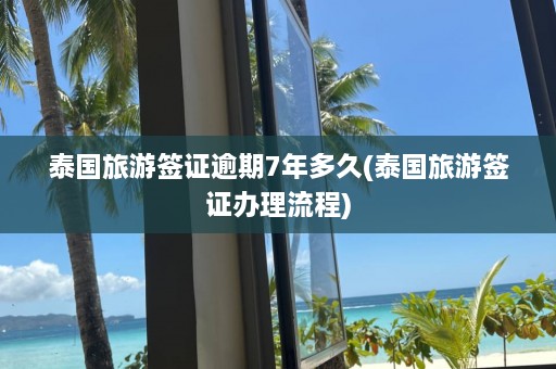 泰国旅游签证逾期7年多久(泰国旅游签证办理流程)  第1张