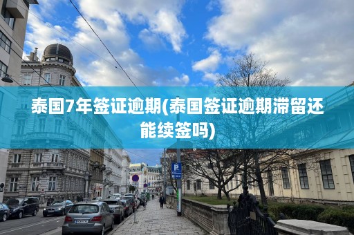 泰国7年签证逾期(泰国签证逾期滞留还能续签吗)  第1张