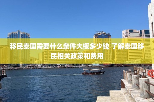 移民泰国需要什么条件大概多少钱 了解泰国移民相关政策和费用