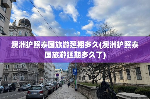 澳洲护照泰国旅游延期多久(澳洲护照泰国旅游延期多久了)  第1张