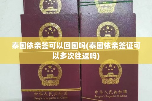 泰国依亲签可以回国吗(泰国依亲签证可以多次往返吗)