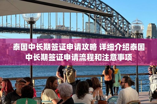 泰国中长期签证申请攻略 详细介绍泰国中长期签证申请流程和注意事项  第1张