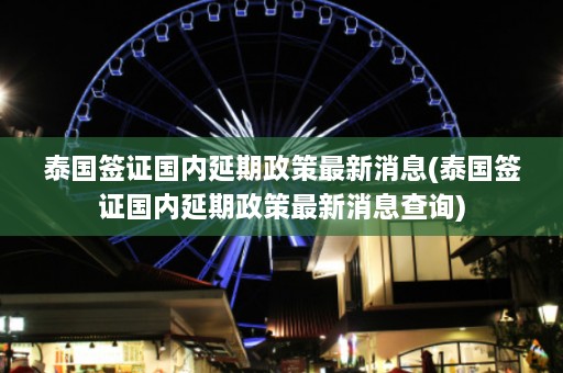 泰国签证国内延期政策最新消息(泰国签证国内延期政策最新消息查询)