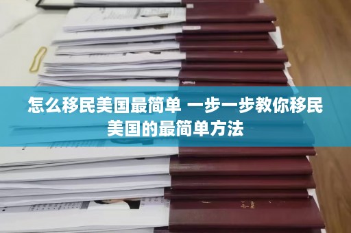 怎么移民美国最简单 一步一步教你移民美国的最简单方法