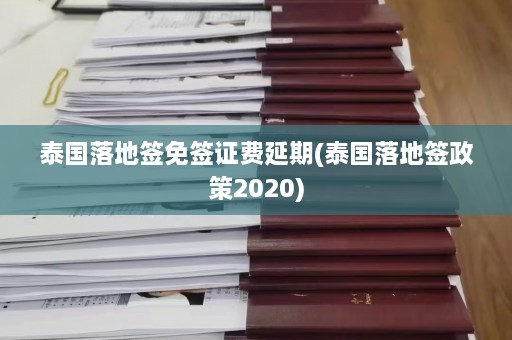 泰国落地签免签证费延期(泰国落地签政策2020)