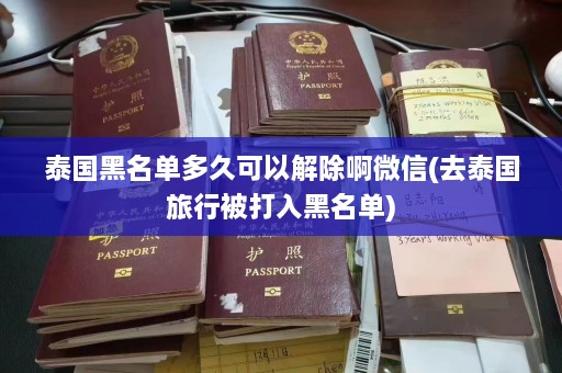 泰国黑名单多久可以解除啊微信(去泰国旅行被打入黑名单)