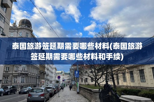 泰国旅游签延期需要哪些材料(泰国旅游签延期需要哪些材料和手续)  第1张