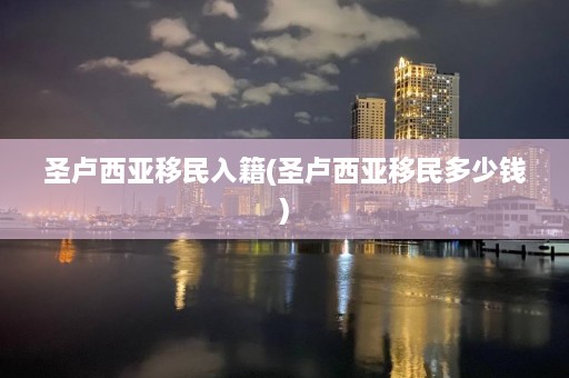 圣卢西亚移民入籍(圣卢西亚移民多少钱)