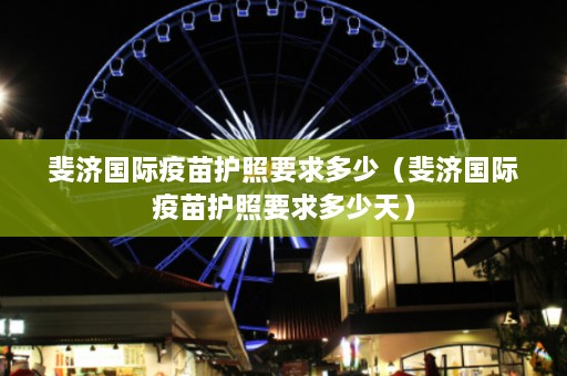 斐济国际疫苗护照要求多少（斐济国际疫苗护照要求多少天）  第1张