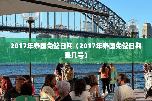 2017年泰国免签日期（2017年泰国免签日期是几号）