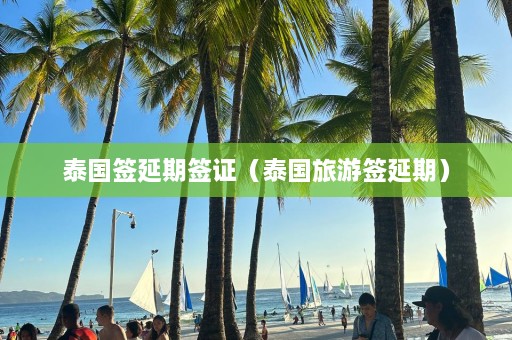 泰国签延期签证（泰国旅游签延期）  第1张