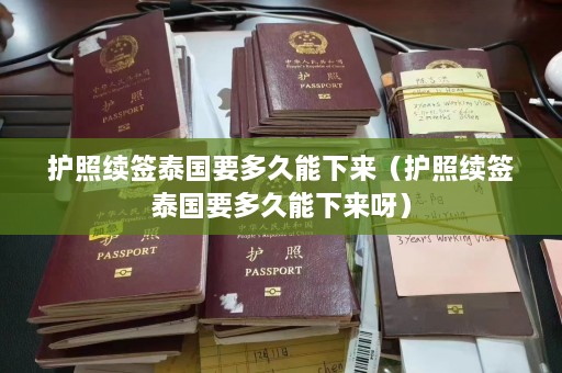 护照续签泰国要多久能下来（护照续签泰国要多久能下来呀）  第1张