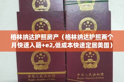 格林纳达护照房产（格林纳达护照两个月快速入籍+e2,低成本快速定居美国）