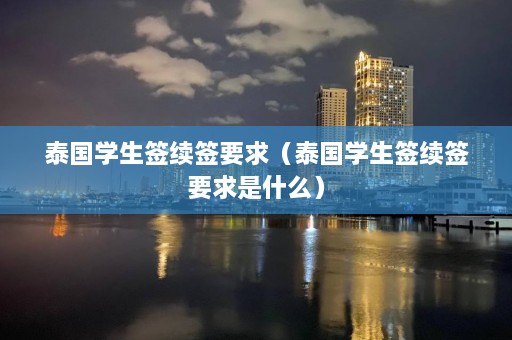 泰国学生签续签要求（泰国学生签续签要求是什么）  第1张