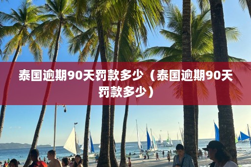 泰国逾期90天罚款多少（泰国逾期90天罚款多少）  第1张