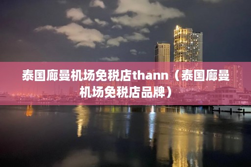 泰国廊曼机场免税店thann（泰国廊曼机场免税店品牌）  第1张