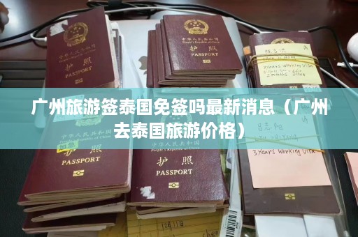 广州旅游签泰国免签吗最新消息（广州去泰国旅游价格）  第1张