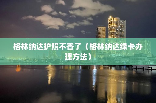 格林纳达护照不香了（格林纳达绿卡办理 *** ）  第1张