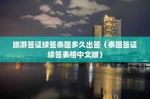 旅游签证续签泰国多久出签（泰国签证续签表格中文版）  第1张