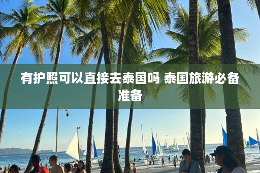 有护照可以直接去泰国吗 泰国旅游必备准备  第1张