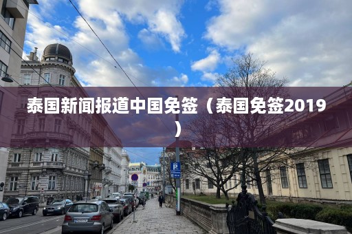 泰国新闻报道中国免签（泰国免签2019）