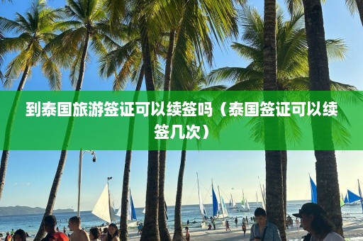 到泰国旅游签证可以续签吗（泰国签证可以续签几次）