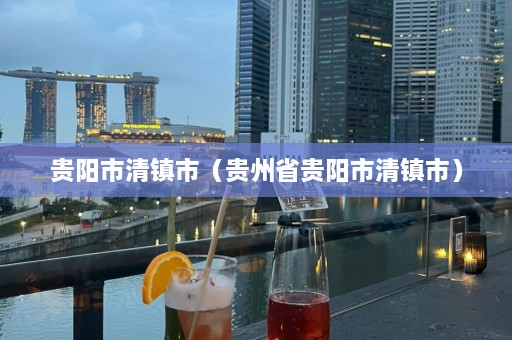 贵阳市清镇市（贵州省贵阳市清镇市）  第1张