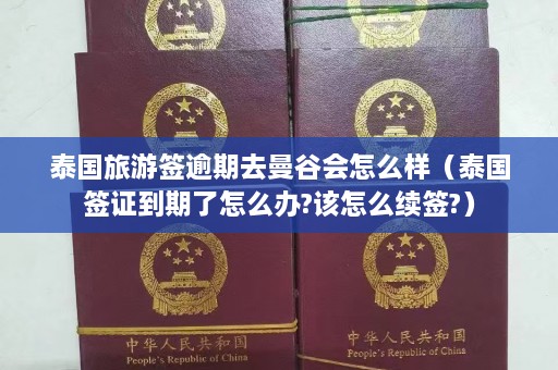 泰国旅游签逾期去曼谷会怎么样（泰国签证到期了怎么办?该怎么续签?）  第1张