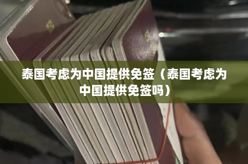 泰国考虑为中国提供免签（泰国考虑为中国提供免签吗）  第1张