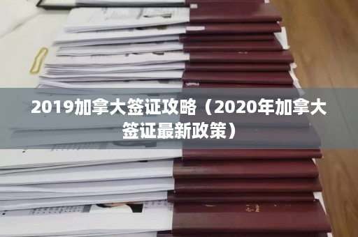 2019加拿大签证攻略（2020年加拿大签证最新政策）  第1张