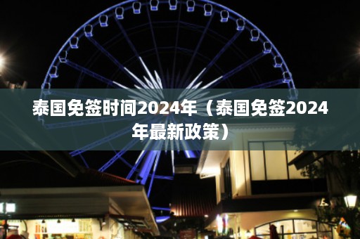 泰国免签时间2024年（泰国免签2024年最新政策）  第1张