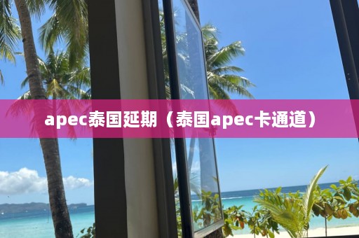 apec泰国延期（泰国apec卡通道）  第1张