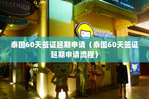 泰国60天签证延期申请（泰国60天签证延期申请流程）  第1张