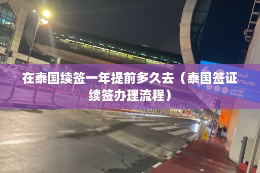 在泰国续签一年提前多久去（泰国签证续签办理流程）  第1张